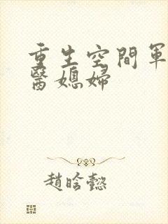 重生空间军长军医媳妇