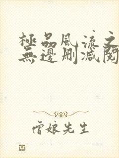 极品风流之春色无边删减阅读