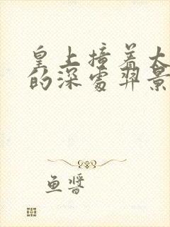 皇上撞着太子妃的深处羿景龙