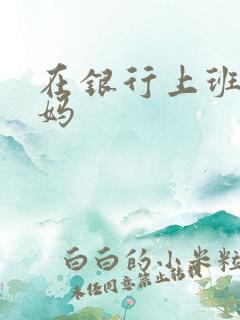 在银行上班的妈妈