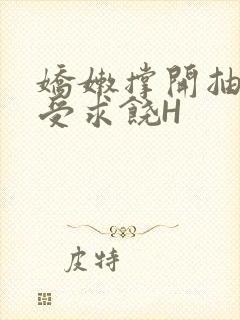 娇嫩撑开抽搐承受求饶H