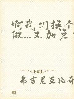 啊我们换个地方做...又加免费