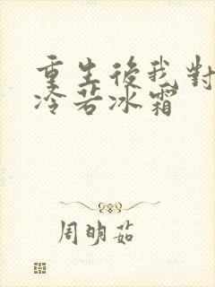 重生后我对前夫冷若冰霜