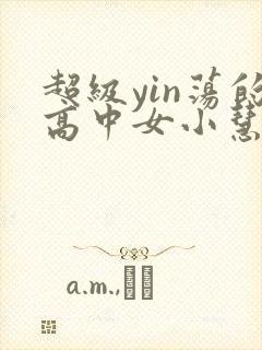 超级yin荡的高中女小慧