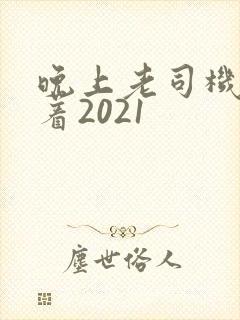 晚上老司机睡不着2021