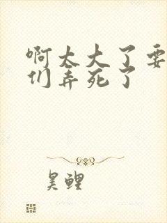 啊太大了要被你们弄死了