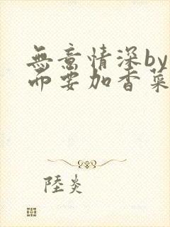 无意情深by拉面要加香菜