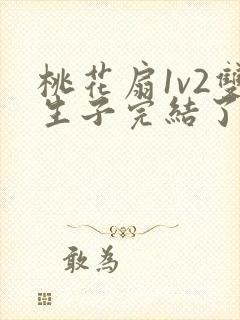 桃花扇1v2双生子完结了吗