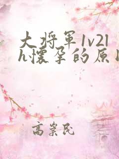 大将军1v2lh怀孕的原因