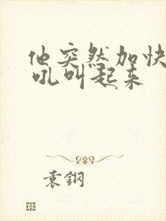 他突然加快速度 吼叫起来