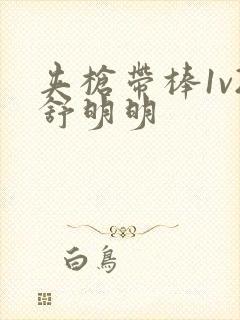 夹枪带棒1v2舒明明