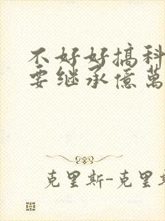 不好好搞科研就要继承亿万家产