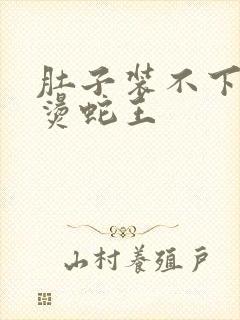 肚子装不下了好烫蛇王