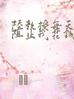 陆教授每天都在阻止我花钱咕咚叽