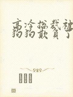 高冷总裁被两条狗狗欺负了
