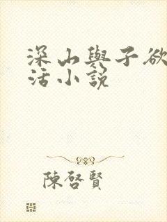 深山与子欲乱生活小说