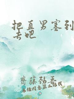 把直男塞到碗里去吧