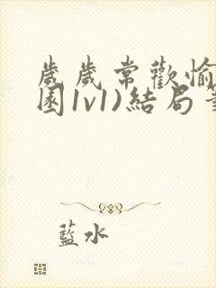 岁岁常欢愉(校园1v1)结局笔趣阁