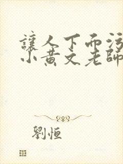 让人下面污湿的小黄文老师母狗