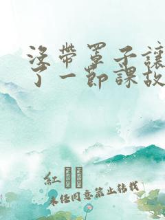 没带罩子让他C了一节课故事