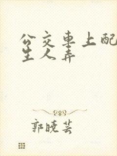 公交车上配合陌生人弄