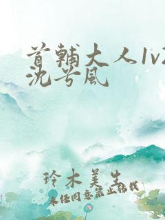 首辅大人1v2沈兮风