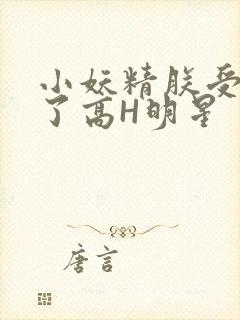 小妖精朕受不了了高H明星