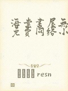 海棠书屋无弹窗免费网络小说阅读网下4千下