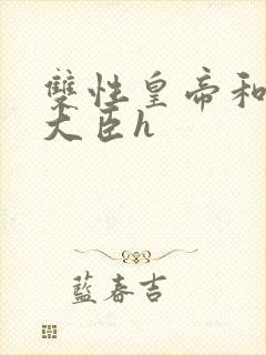 双性皇帝和双根大臣h