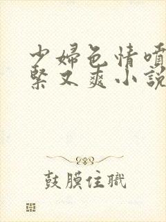 少妇色情喷水又紧又爽小说