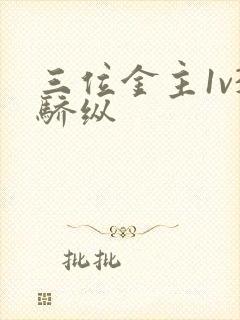 三位金主1v3骄纵