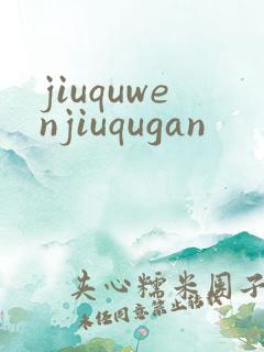 jiuquwenjiuqugan