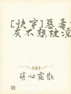 [快穿]恶毒炮灰不想被浇灌