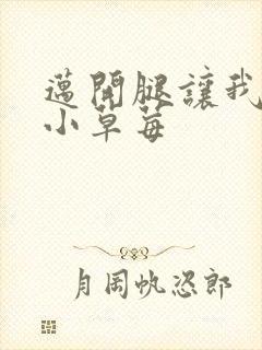 迈开腿让我吃你小草莓