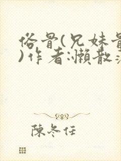 俗骨(兄妹骨科)作者:懒散蒲公英