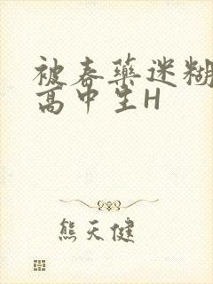 被春药迷糊的女高中生H