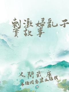 刺激妇乱子伦真实故事