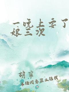一晚上要了小姑娘三次