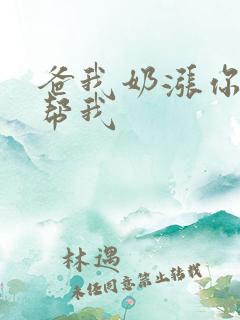 爸我奶涨你来帮帮我