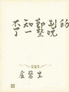 不知节制的索要了一整晚