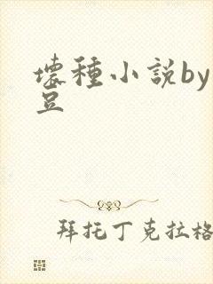 坏种小说by纳豆