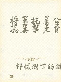 将军托着公主娇蕊暴击免费阅读