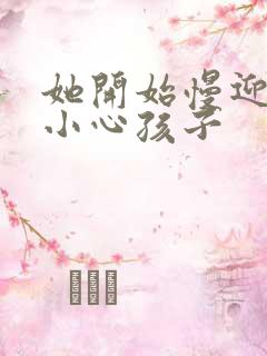 她开始慢迎迎合小心孩子