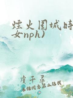 烟火围城时(父女nph)