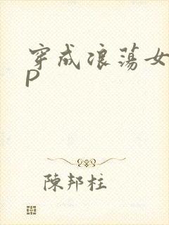 穿成浪荡女配NP