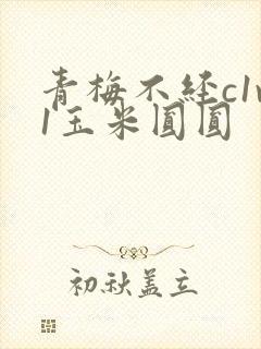 青梅不经c1v1玉米圆圆