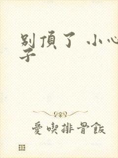 别顶了 小心孩子