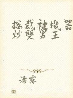 总裁被机器人爆炒双男主