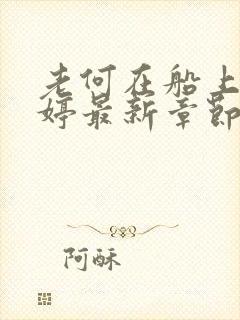 老何在船上弄雨婷最新章节