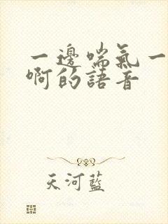 一边喘气一边叫啊的语音